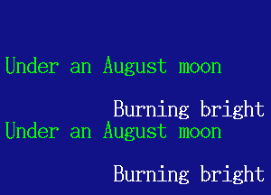 Under an August moon

Burning bright
Under an August moon

Burning bright