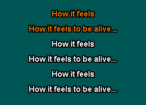 How it feels
How it feels to be alive...
How it feels
How it feels to be alive...

How it feels

How it feels to be alive...