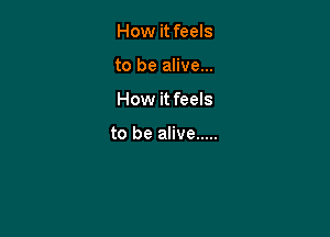 How it feels
to be alive...

How it feels

to be alive .....