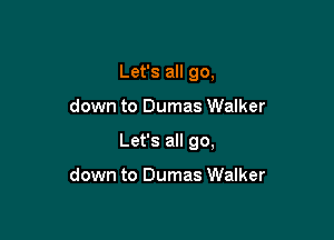 Let's all go,

down to Dumas Walker

Let's all go,

down to Dumas Walker