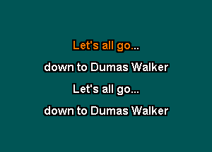 Let's all go...

down to Dumas Walker

Let's all go...

down to Dumas Walker