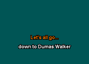 Let's all go...

down to Dumas Walker