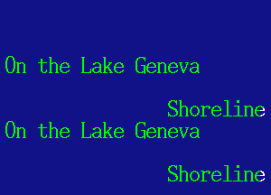 0n the Lake Geneva

Shoreline
0n the Lake Geneva

Shoreline