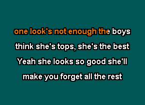 one Iook's not enough the boys

think she's tops, she's the best

Yeah she looks so good she'll

make you forget all the rest