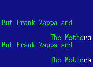 But Frank Zappa and

The Mothers
But Frank Zappa and

The Mothers