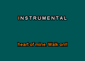 INSTRUMENTAL

heart of mine. Walk on!!