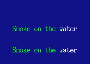 Smoke on the water

Smoke on the water