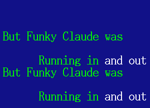 But Funky Claude was

Running in and out
But Funky Claude was

Running in and out