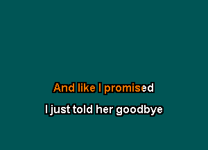 And like I promised

ljust told her goodbye