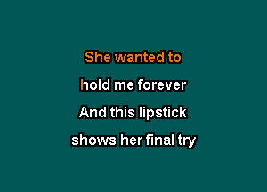 She wanted to
hold me forever

And this lipstick

shows her final try