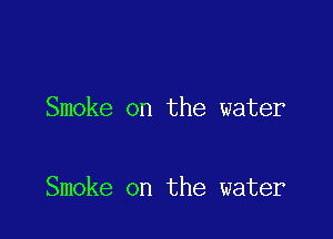 Smoke on the water

Smoke on the water