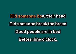 Did someone bow their head

Did someone break the bread

Good people are in bed

Before nine o'clock.