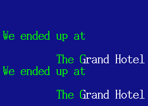 We ended up at

The Grand Hotel
We ended up at

The Grand Hotel