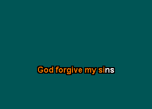 God forgive my sins