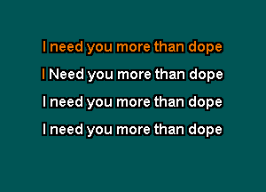 lneed you more than dope
I Need you more than dope

lneed you more than dope

lneed you more than dope