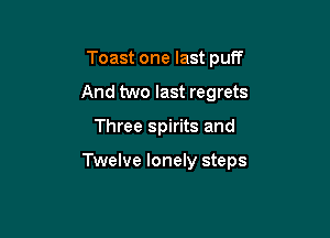 Toast one last puff
And two last regrets

Three spirits and

Twelve lonely steps
