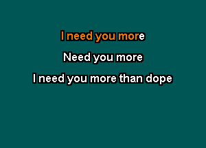 I need you more

Need you more

lneed you more than dope