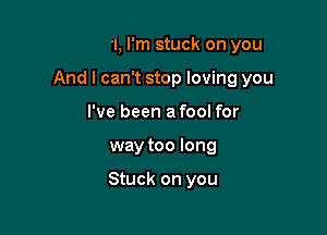 Oh girl, I'm stuck on you
And I can't stop loving you
I've been a fool for

way too long

I'm mighty glad you stayed