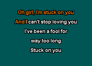 Oh girl, I'm stuck on you

And I can't stop loving you

I've been a fool for
way too long

Stuck on you