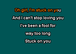 Oh girl, I'm stuck on you

And I can't stop loving you

I've been a fool for
way too long

Stuck on you