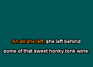 An all she left, she left behind

some of that sweet honky tonk wine.