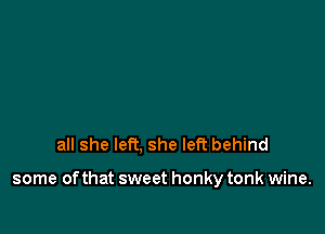 all she left, she left behind

some of that sweet honky tonk wine.