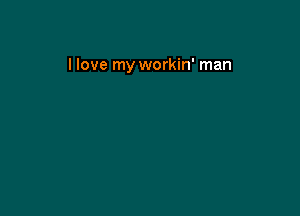 I love my workin' man