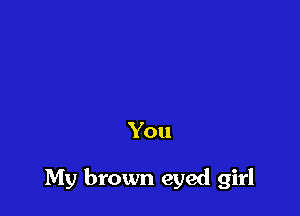 You

My brown eyed girl