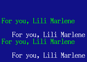 For you, Lili Marlene

For you, Lili Marlene
For you, Lili Marlene

For you, Lili Marlene