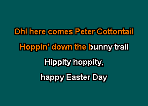 0h! here comes Peter Cottontail

Hoppin' down the bunny trail

Hippity hoppity,

happy Easter Day