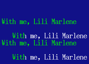 With me, Lili Marlene

With me, Lili Marlene
With me, Lili Marlene

With me, Lili Marlene
