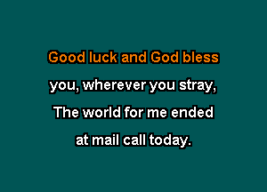 Good luck and God bless
you, wherever you stray,

The world for me ended

at mail call today.