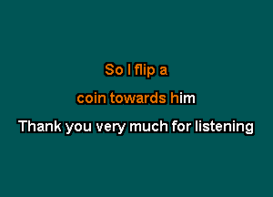 Solmpa

coin towards him

Thank you very much for listening
