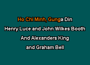 Ho Chi Minh, Gunga Din

Henry Luce and John Wilkes Booth

And Alexanders King

and Graham Bell