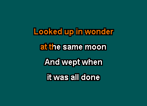 Looked up in wonder

at the same moon

And wept when

it was all done