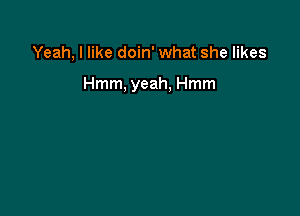 Yeah, I like doin' what she likes

Hmm, yeah, Hmm