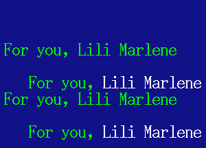 For you, Lili Marlene

For you, Lili Marlene
For you, Lili Marlene

For you, Lili Marlene