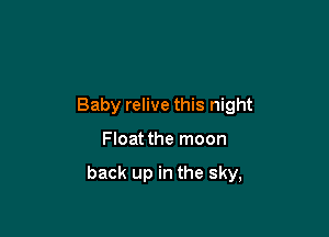 Baby relive this night

Float the moon

back up in the sky,