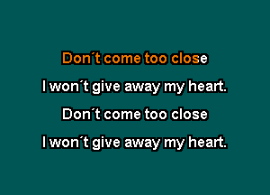 Don't come too close
I wont give away my heart.

Don't come too close

I won't give away my heart.