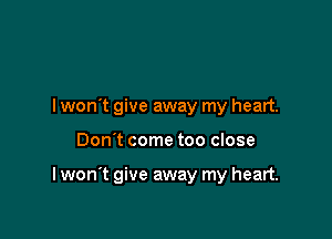 I wont give away my heart.

Don't come too close

I won't give away my heart.