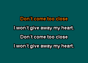 Don't come too close
I wont give away my heart.

Don't come too close

I won't give away my heart.