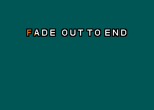 FADE OUTTO END