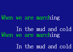 When we are marching

In the mud and cold
When we are marching

In the mud and cold