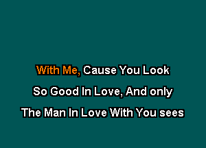 With Me, Cause You Look

80 Good In Love, And only
The Man In Love With You sees