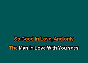 So Good In Love, And only
The Man In Love With You sees