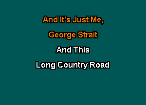 And It's Just Me,
George Strait
And This

Long Country Road