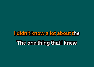 I didn't know a lot about the

The one thing that I knew