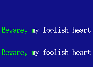 Beware, my foolish heart

Beware, my foolish heart