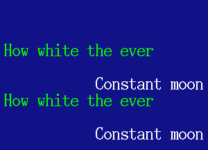 How white the ever

Constant moon
How white the ever

Constant moon
