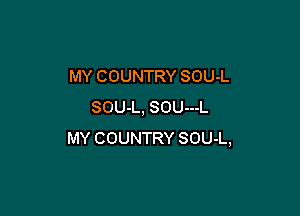 MY COUNTRY SOU-L
SOU-L, SOU---L

MY COUNTRY SOU-L,